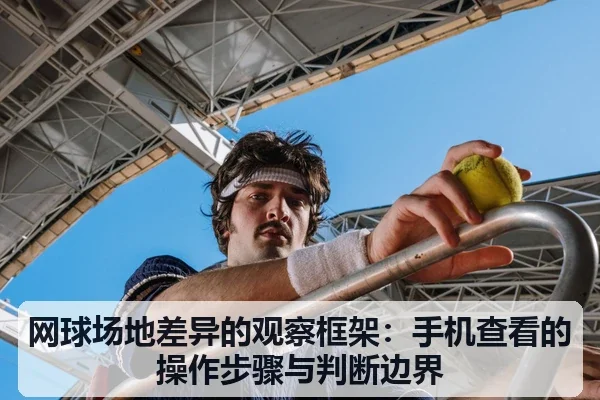 网球场地差异的观察框架:手机查看的操作步骤与判断边界
